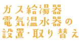 ガス給湯器電気温水器の設置・取り替え